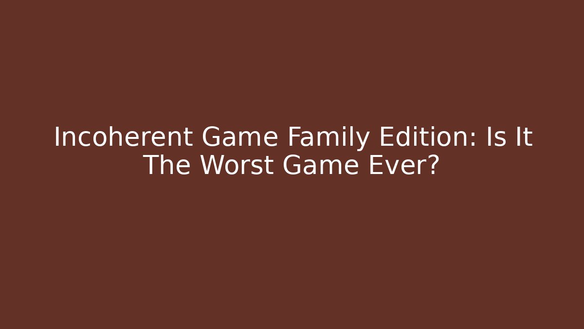 Incoherent Game Family Edition: Is It The Worst Game Ever?