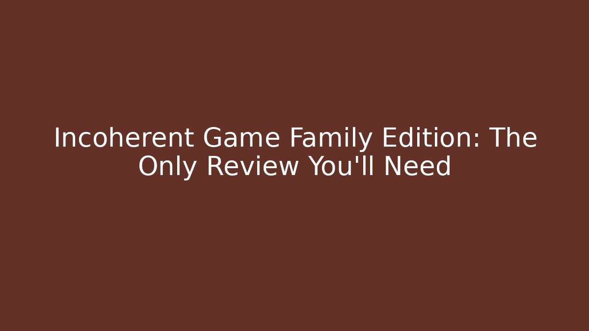 Incoherent Game Family Edition: The Only Review You’ll Need