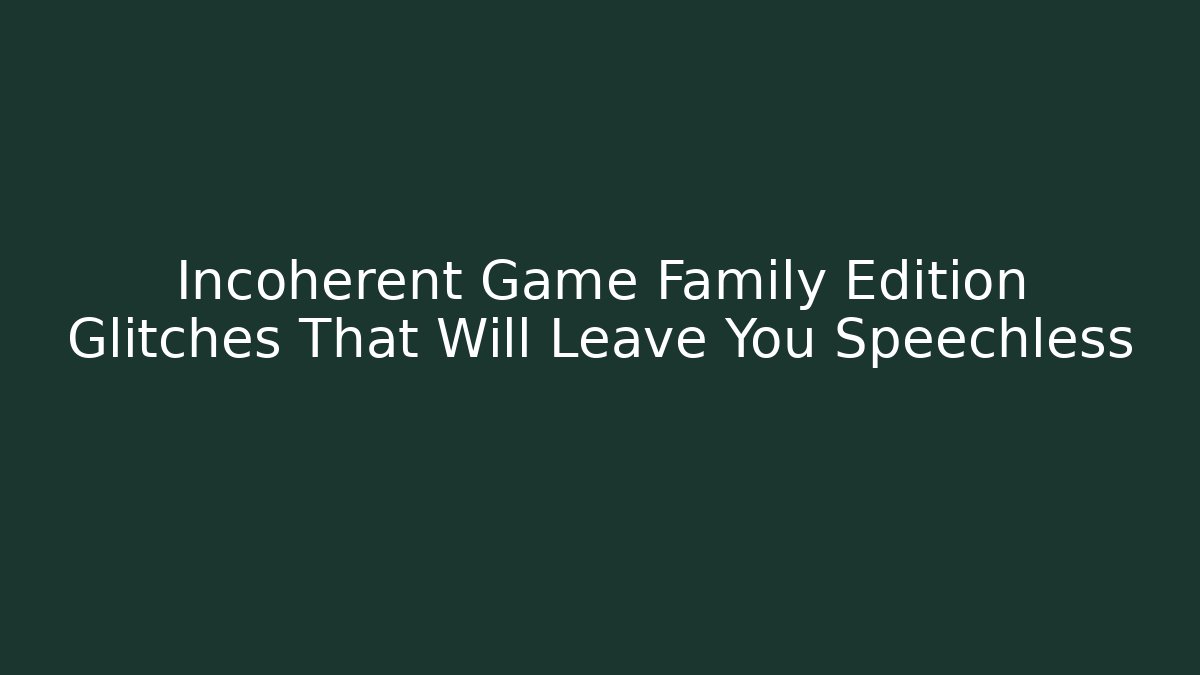 Incoherent Game Family Edition Glitches That Will Leave You Speechless