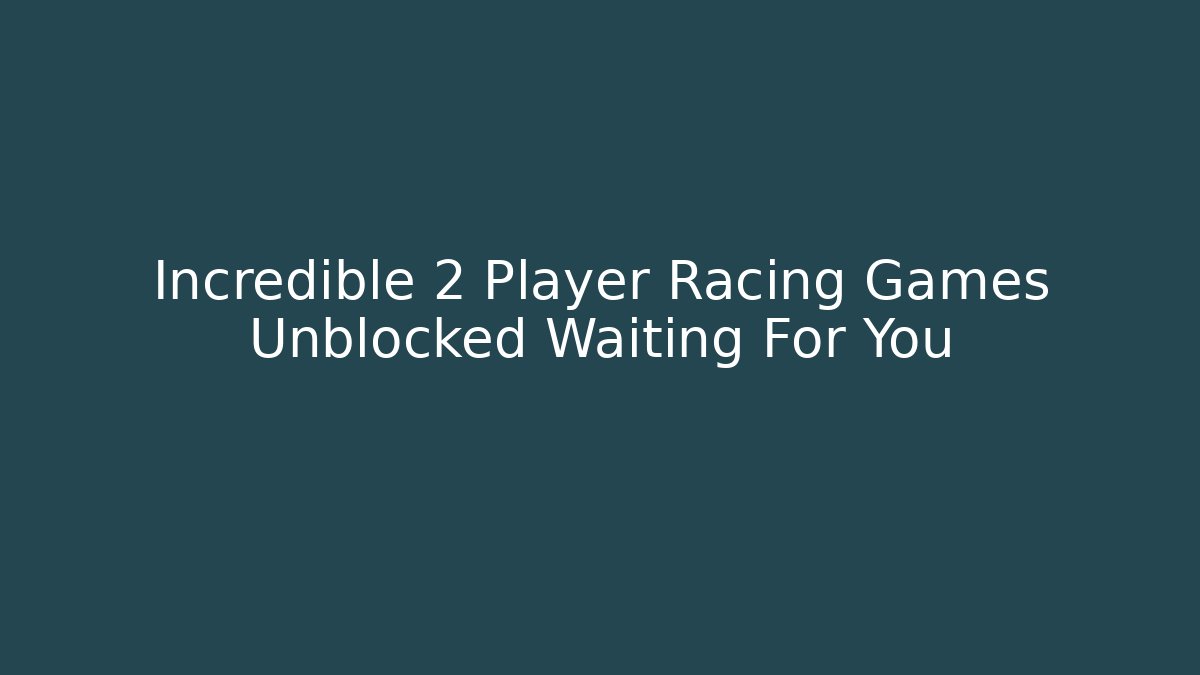 Incredible 2 Player Racing Games Unblocked Waiting For You