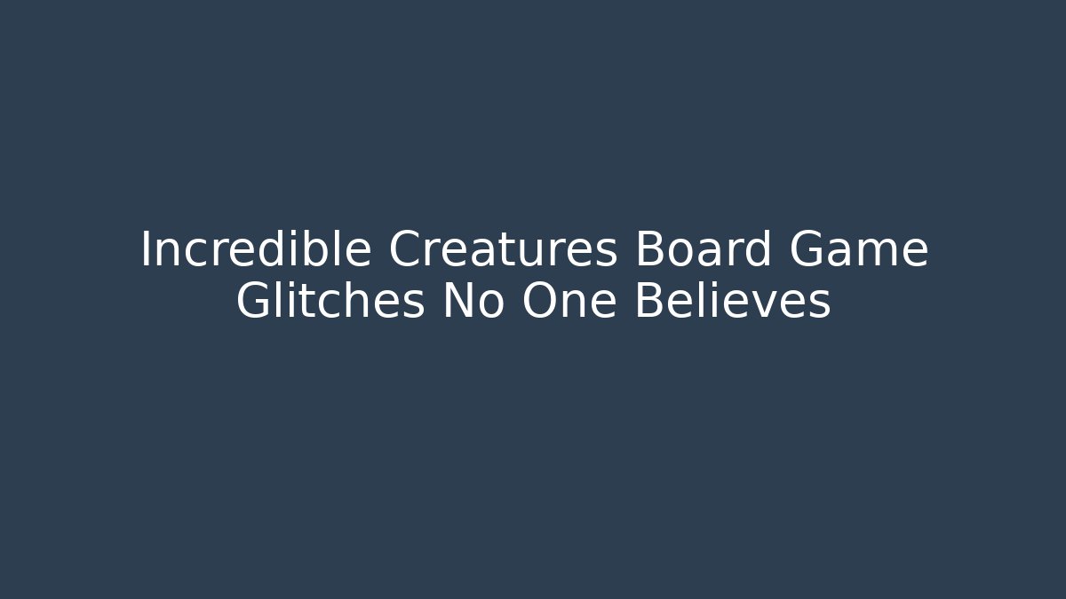 Incredible Creatures Board Game Glitches No One Believes