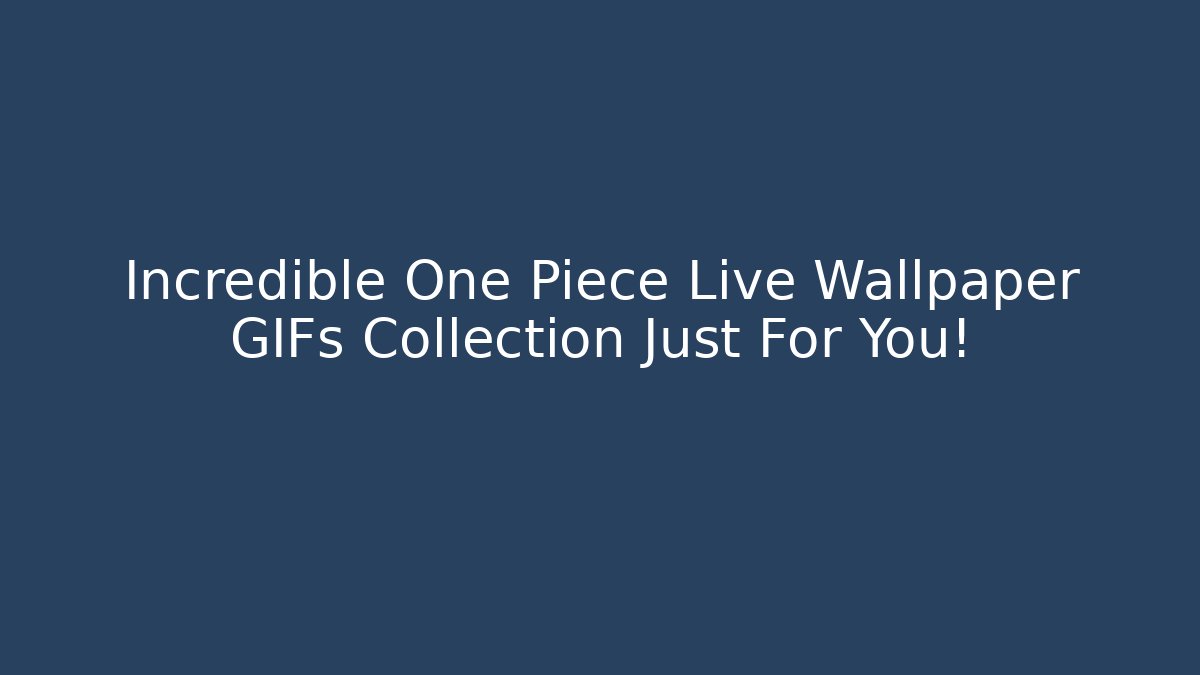 Incredible One Piece Live Wallpaper GIFs Collection Just For You!