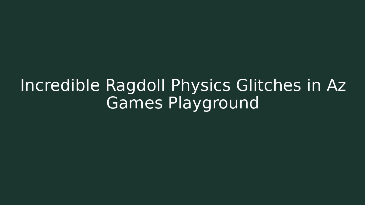 Incredible Ragdoll Physics Glitches in Az Games Playground - Create More Assets