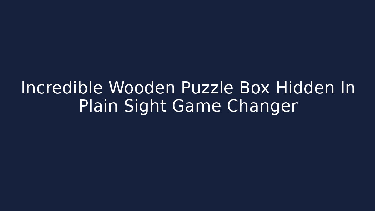 Incredible Wooden Puzzle Box Hidden In Plain Sight Game Changer