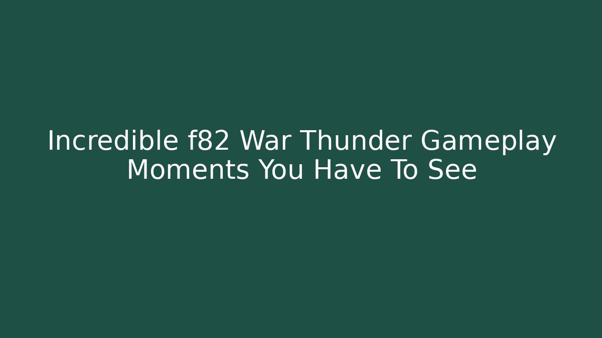 Incredible f82 War Thunder Gameplay Moments You Have To See