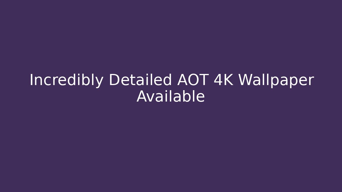 Incredibly Detailed AOT 4K Wallpaper Available