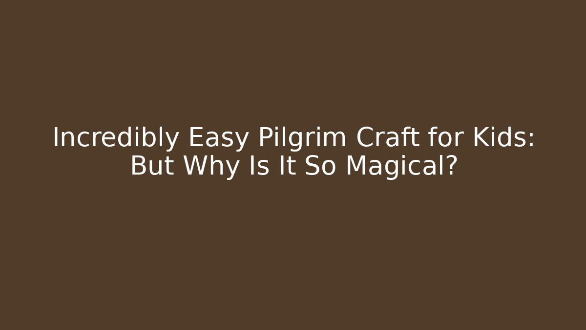 Incredibly Easy Pilgrim Craft for Kids: But Why Is It So Magical?