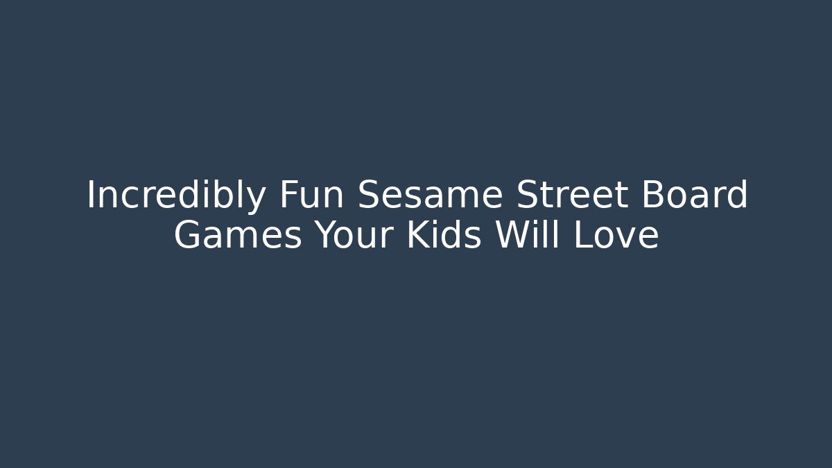 Incredibly Fun Sesame Street Board Games Your Kids Will Love