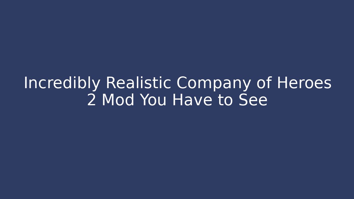 Incredibly Realistic Company of Heroes 2 Mod You Have to See