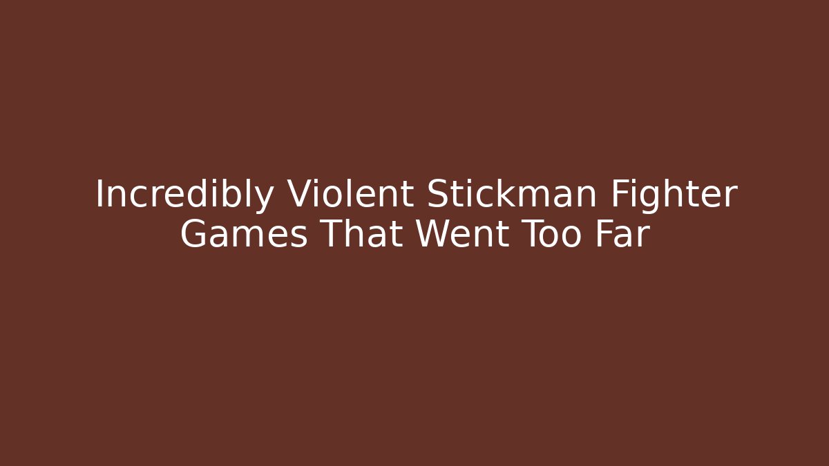 Incredibly Violent Stickman Fighter Games That Went Too Far
