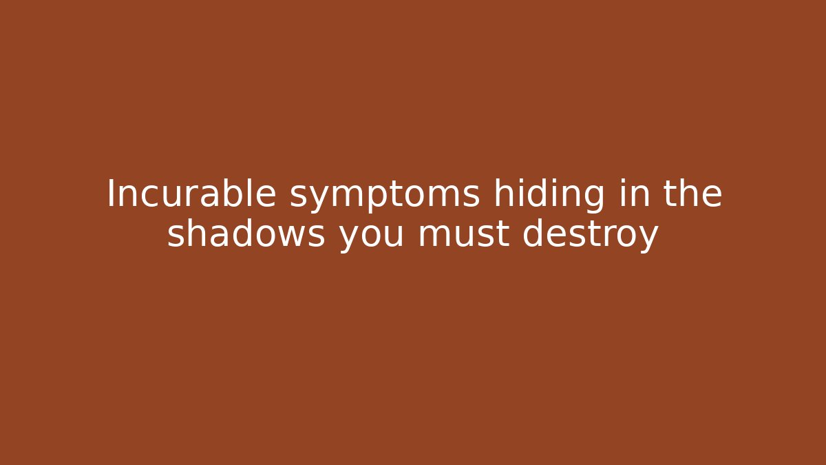 Incurable symptoms hiding in the shadows you must destroy