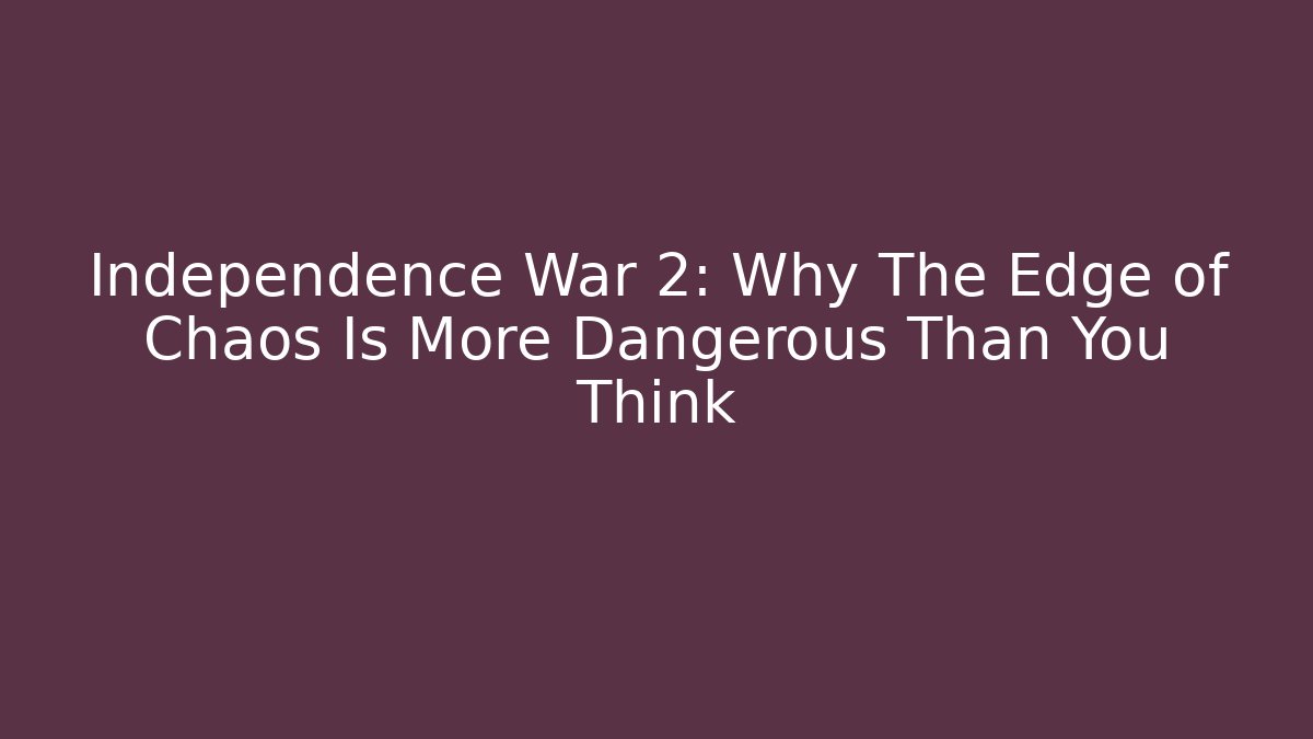 Independence War 2: Why The Edge of Chaos Is More Dangerous Than You Think