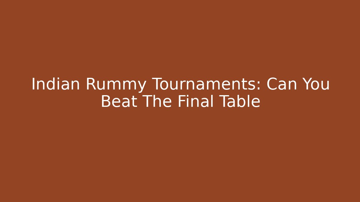 Indian Rummy Tournaments: Can You Beat The Final Table