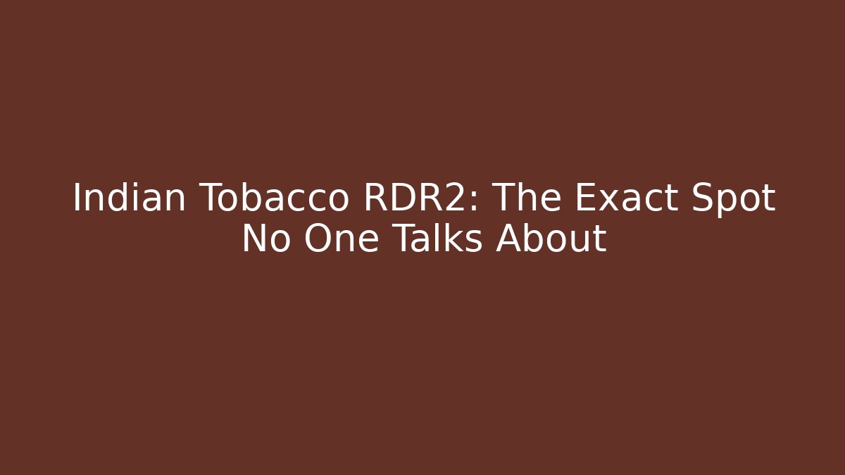Indian Tobacco RDR2: The Exact Spot No One Talks About