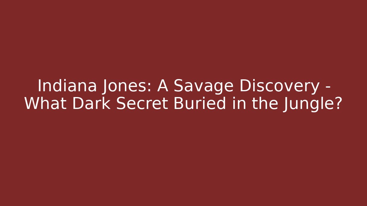Indiana Jones: A Savage Discovery – What Dark Secret Buried in the Jungle?