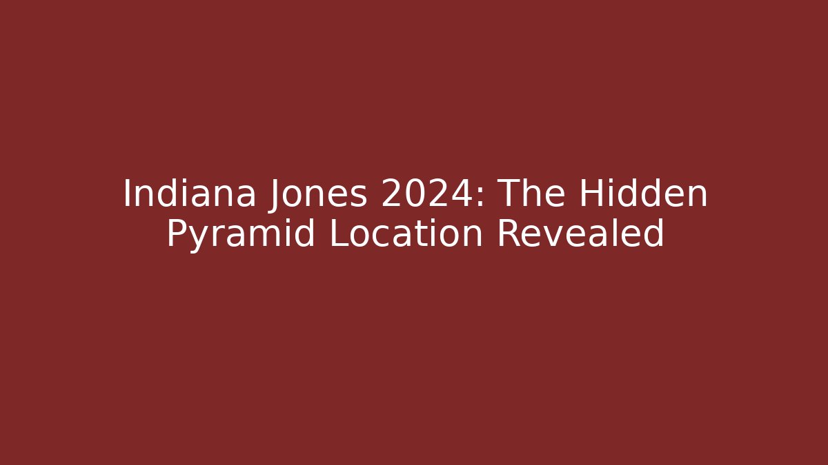 Indiana Jones 2024: The Hidden Pyramid Location Revealed