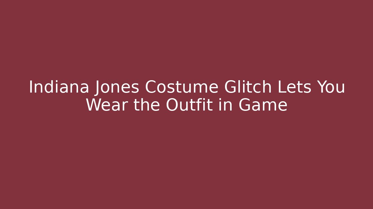 Indiana Jones Costume Glitch Lets You Wear the Outfit in Game
