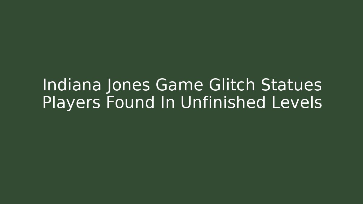 Indiana Jones Game Glitch Statues Players Found In Unfinished Levels