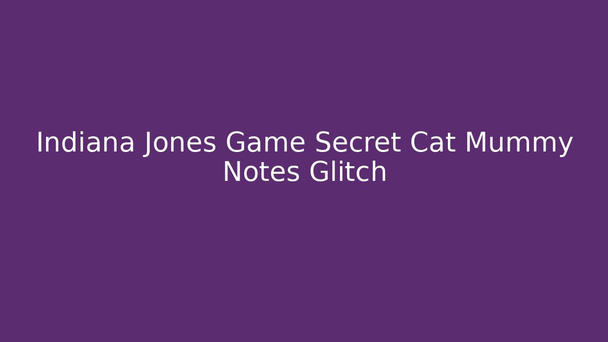 Indiana Jones Game Secret Cat Mummy Notes Glitch