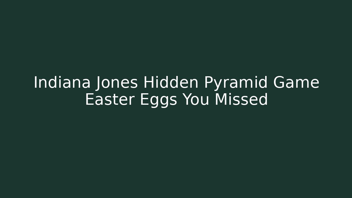 Indiana Jones Hidden Pyramid Game Easter Eggs You Missed
