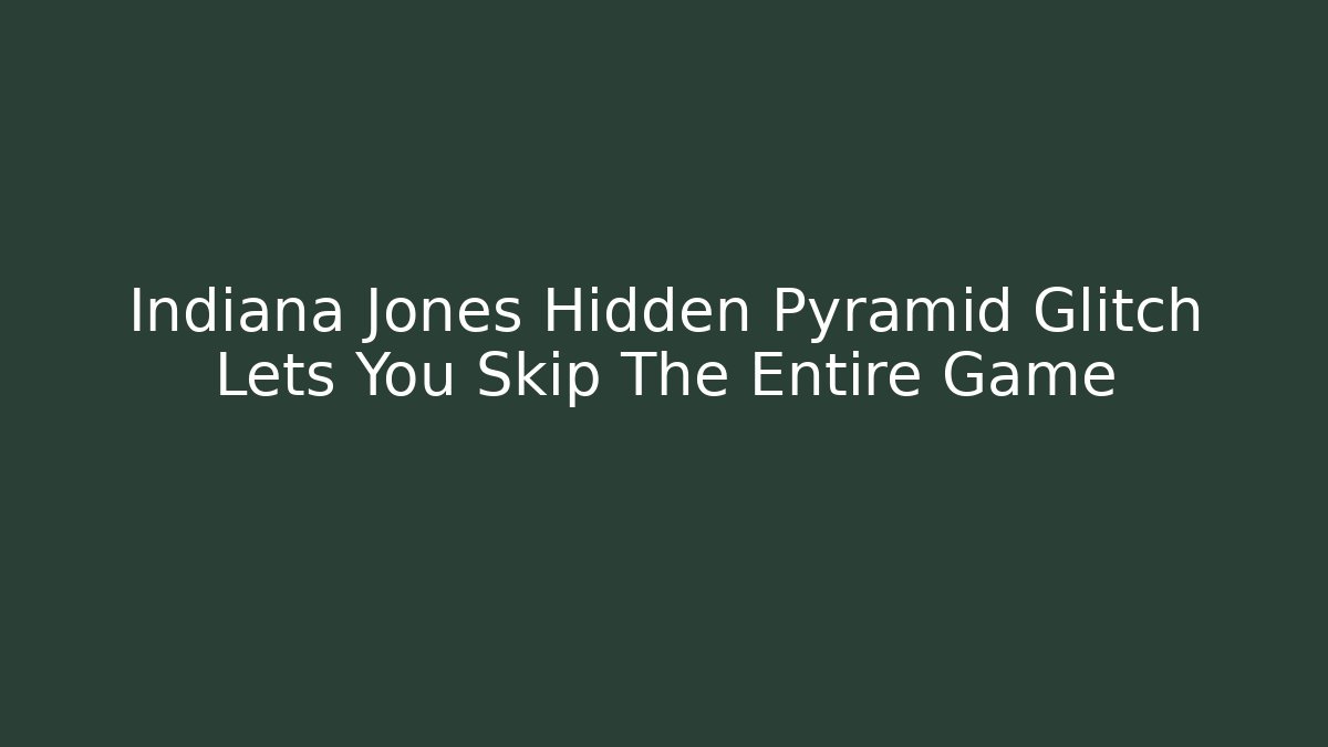 Indiana Jones Hidden Pyramid Glitch Lets You Skip The Entire Game