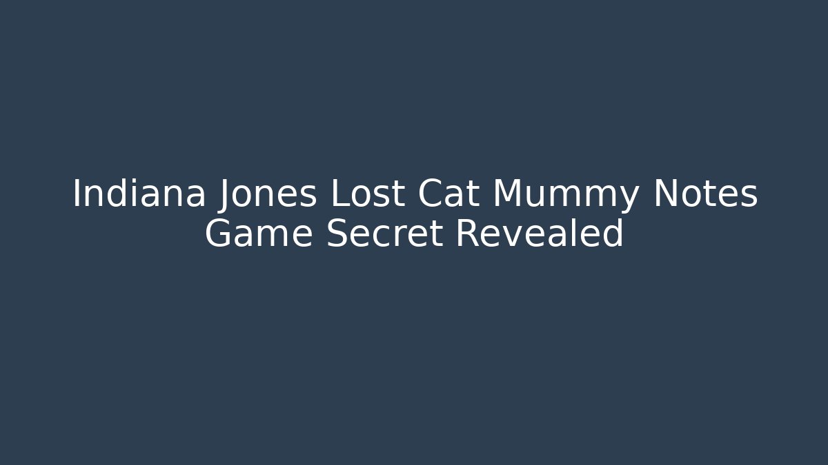Indiana Jones Lost Cat Mummy Notes Game Secret Revealed