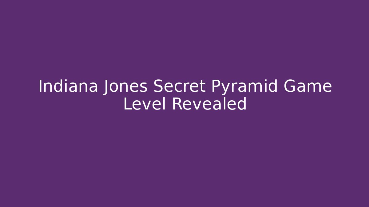 Indiana Jones Secret Pyramid Game Level Revealed