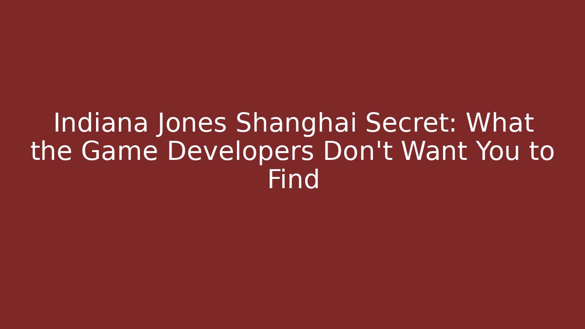 Indiana Jones Shanghai Secret: What the Game Developers Don’t Want You to Find
