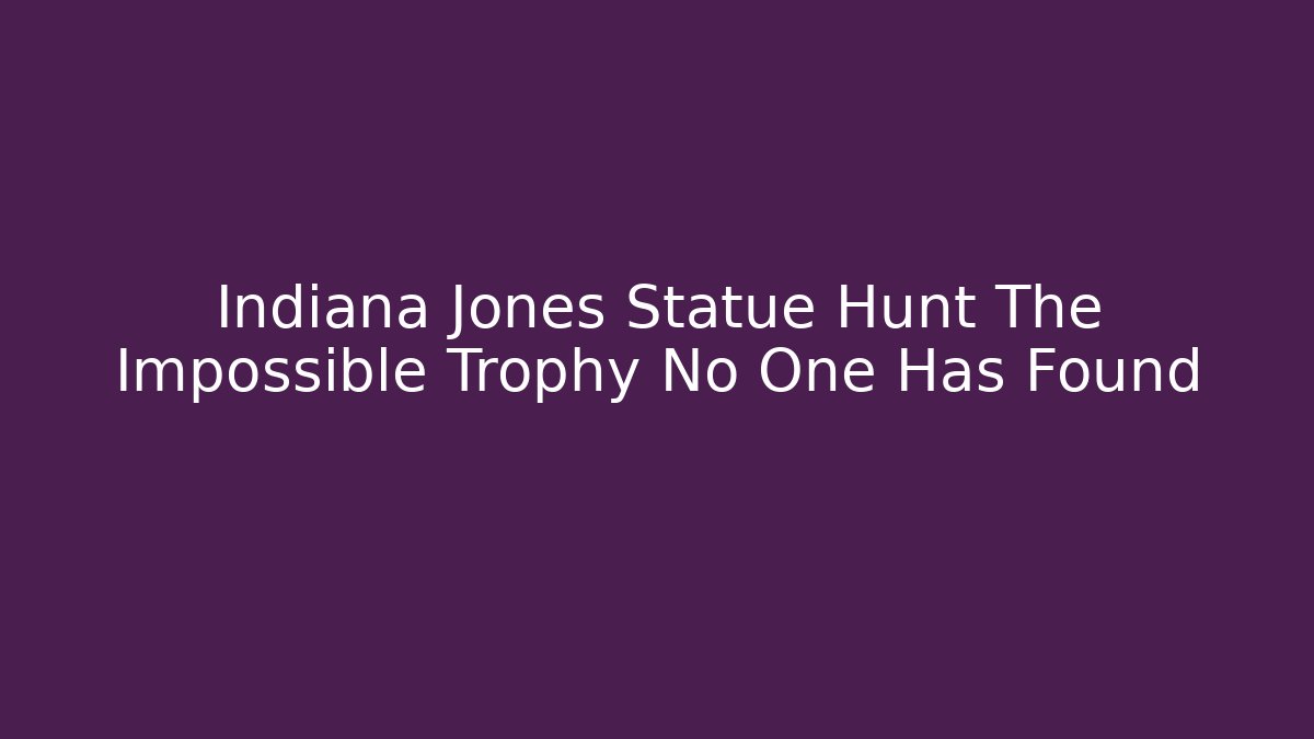 Indiana Jones Statue Hunt The Impossible Trophy No One Has Found