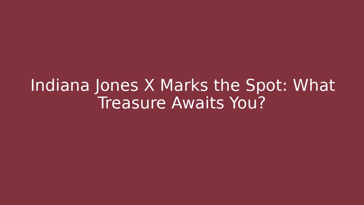 Indiana Jones X Marks the Spot: What Treasure Awaits You?