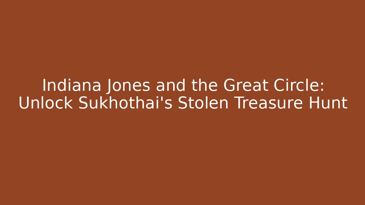 Indiana Jones and the Great Circle: Unlock Sukhothai’s Stolen Treasure Hunt