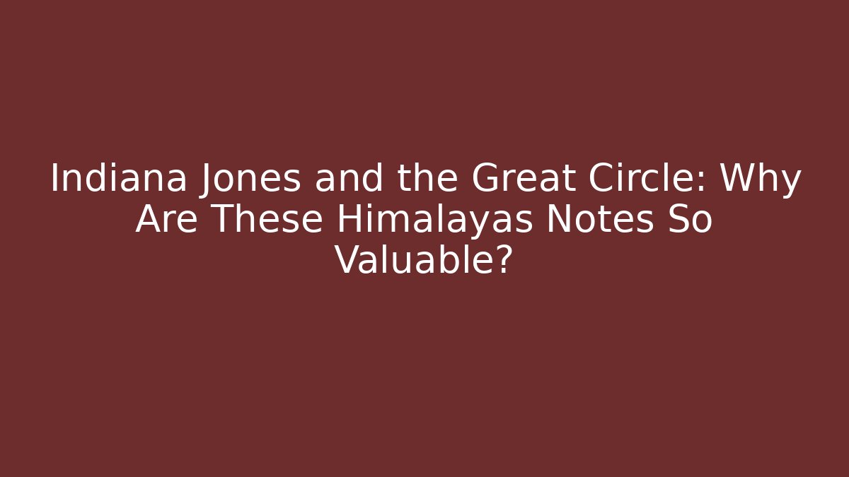 Indiana Jones and the Great Circle: Why Are These Himalayas Notes So Valuable?