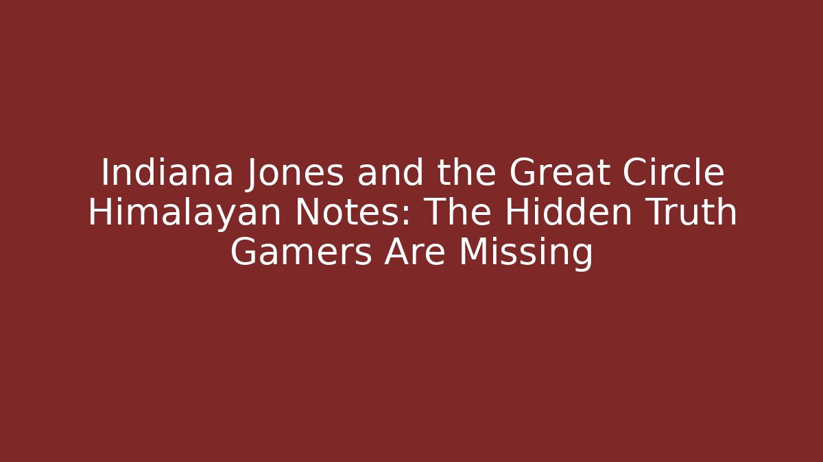 Indiana Jones and the Great Circle Himalayan Notes: The Hidden Truth Gamers Are Missing