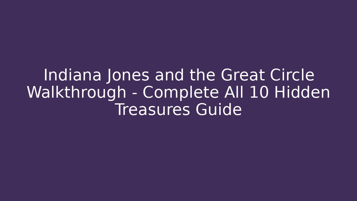 Indiana Jones and the Great Circle Walkthrough – Complete All 10 Hidden Treasures Guide