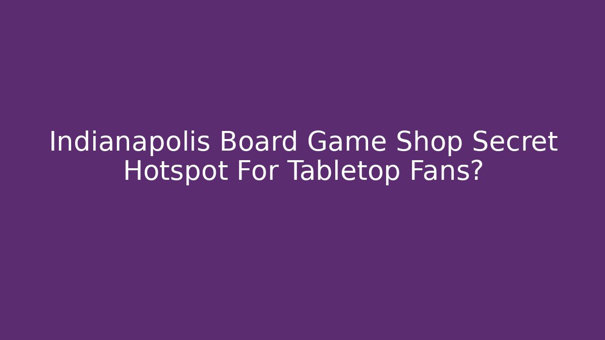 Indianapolis Board Game Shop Secret Hotspot For Tabletop Fans?