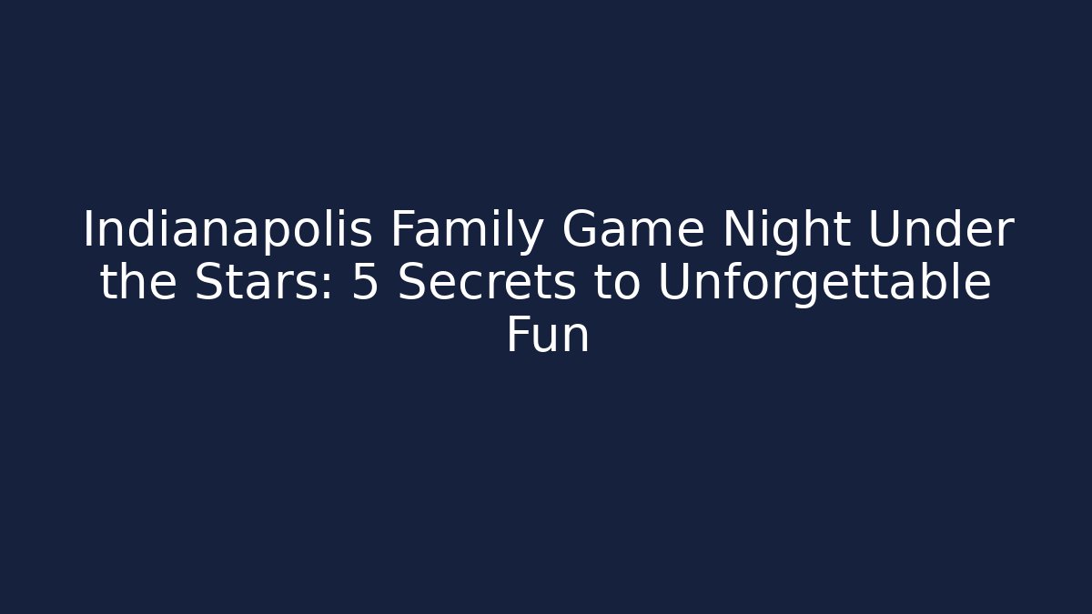 Indianapolis Family Game Night Under the Stars: 5 Secrets to Unforgettable Fun