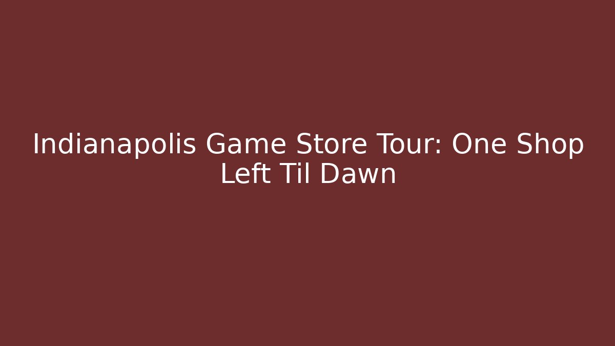 Indianapolis Game Store Tour: One Shop Left Til Dawn - Create More Assets