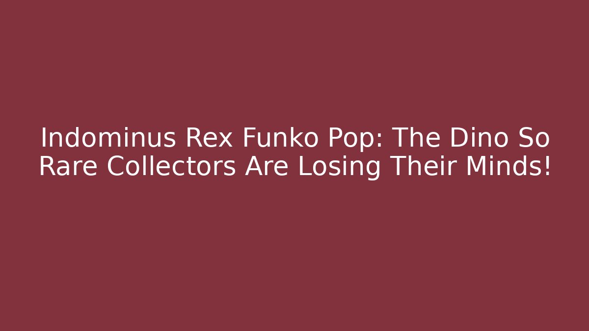 Indominus Rex Funko Pop: The Dino So Rare Collectors Are Losing Their Minds!