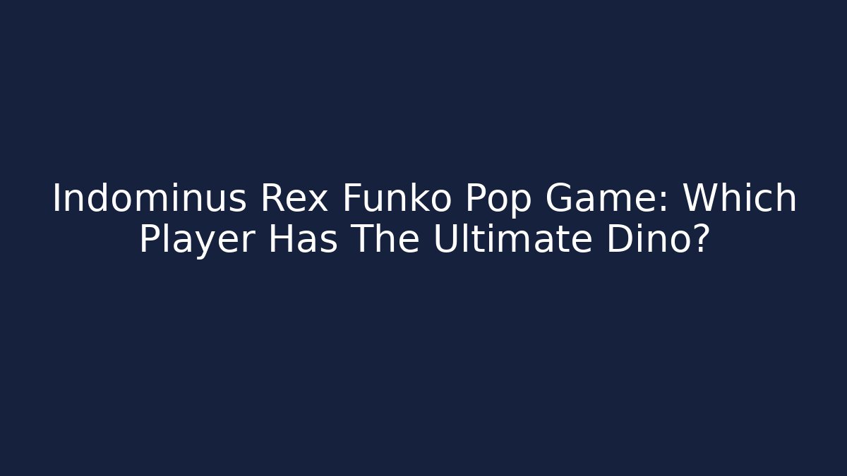 Indominus Rex Funko Pop Game: Which Player Has The Ultimate Dino?