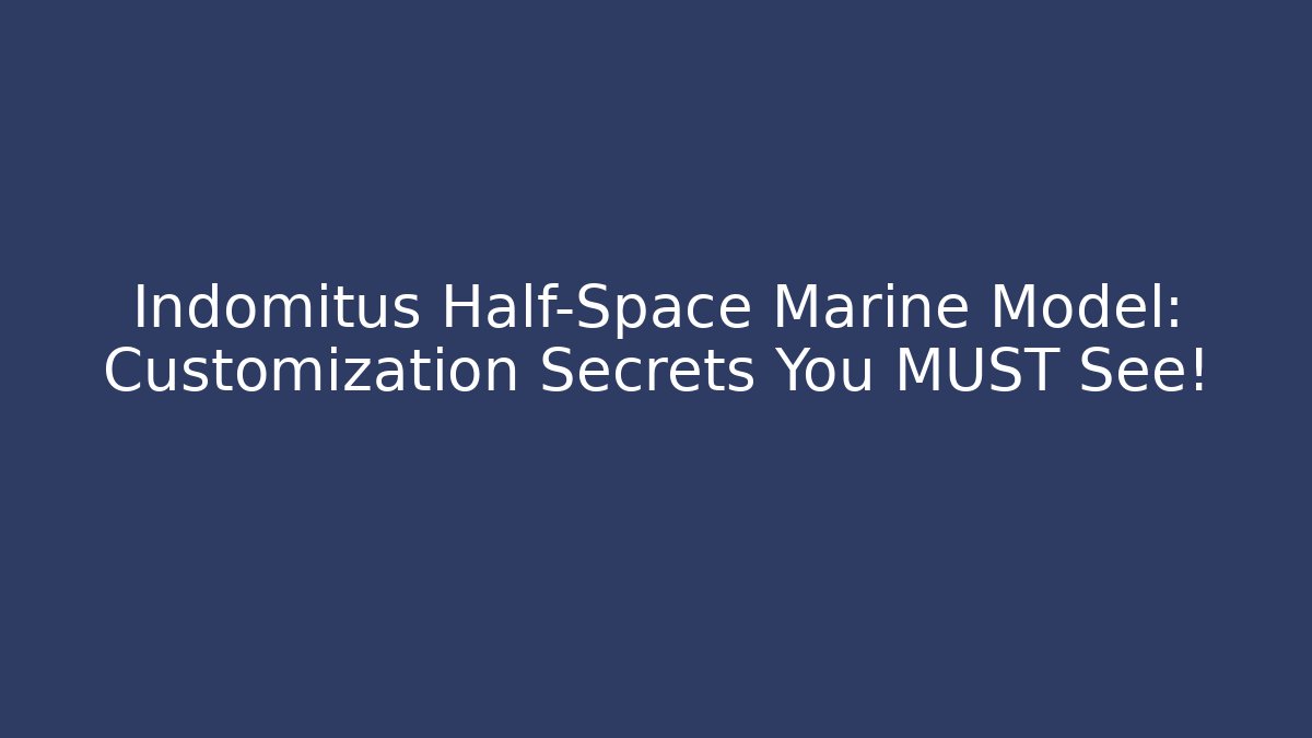 Indomitus Half-Space Marine Model: Customization Secrets You MUST See!