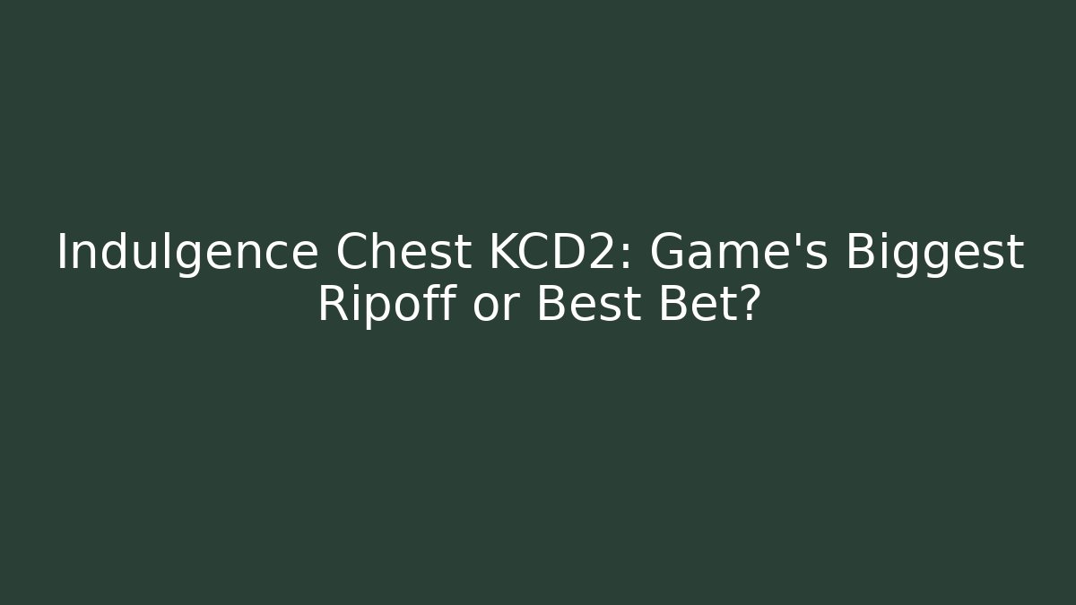Indulgence Chest KCD2: Game's Biggest Ripoff or Best Bet?