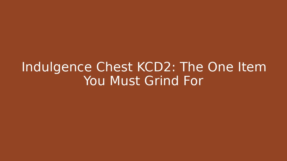 Indulgence Chest KCD2: The One Item You Must Grind For