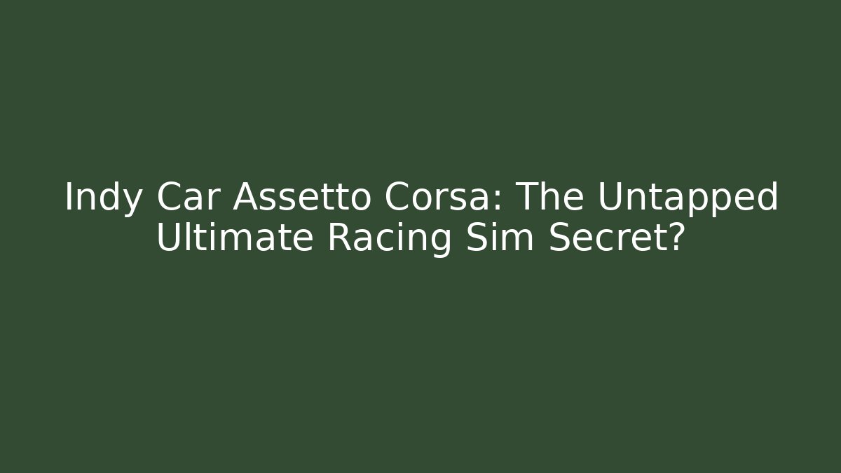 Indy Car Assetto Corsa: The Untapped Ultimate Racing Sim Secret?