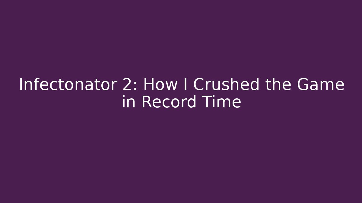 Infectonator 2: How I Crushed the Game in Record Time