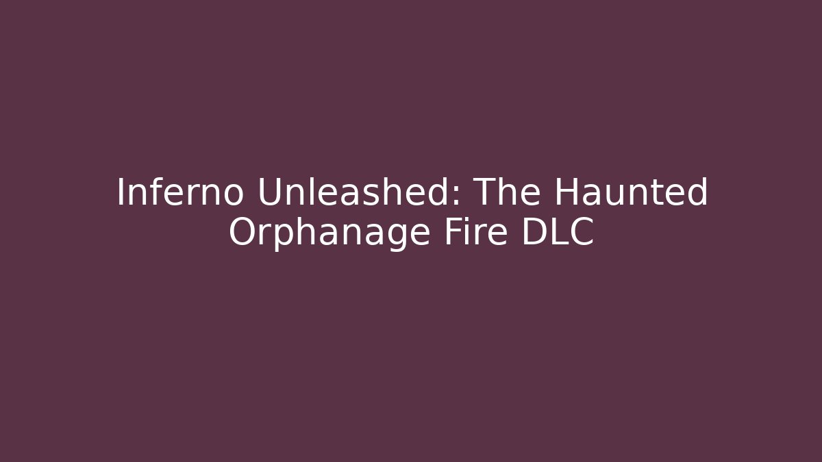 Inferno Unleashed: The Haunted Orphanage Fire DLC