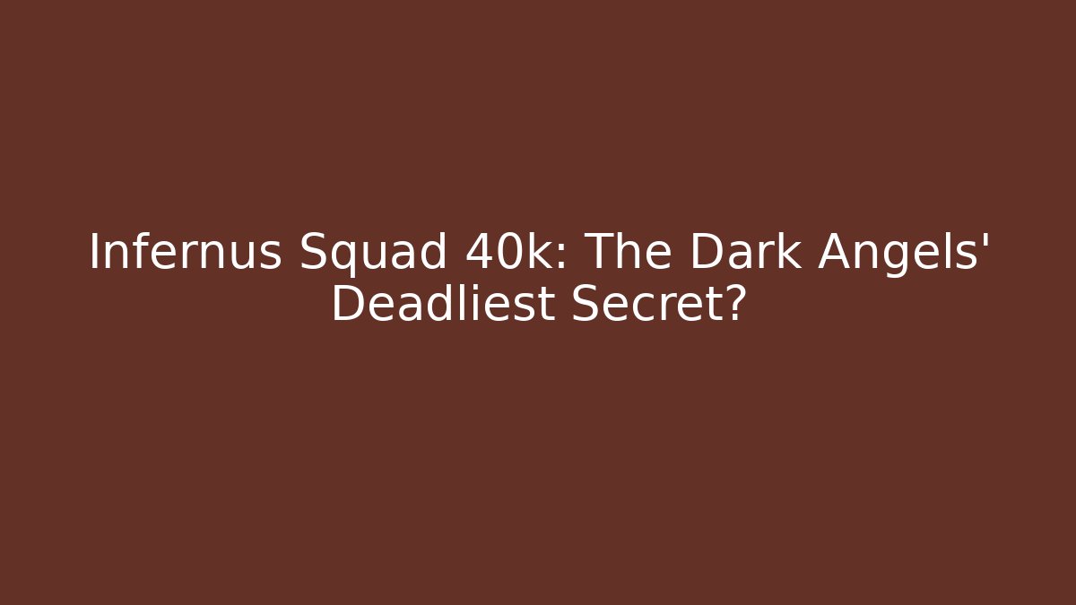 Infernus Squad 40k: The Dark Angels' Deadliest Secret? - Create More Assets
