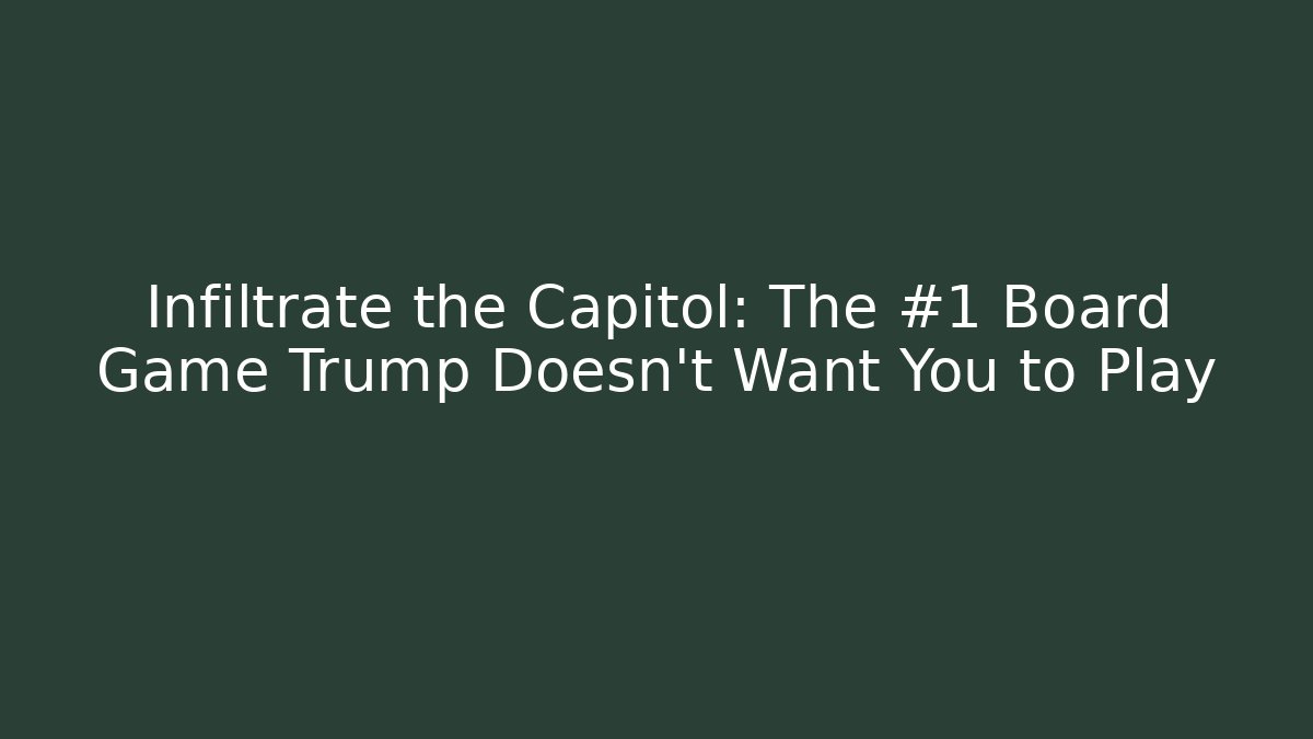 Infiltrate the Capitol: The #1 Board Game Trump Doesn't Want You to Play