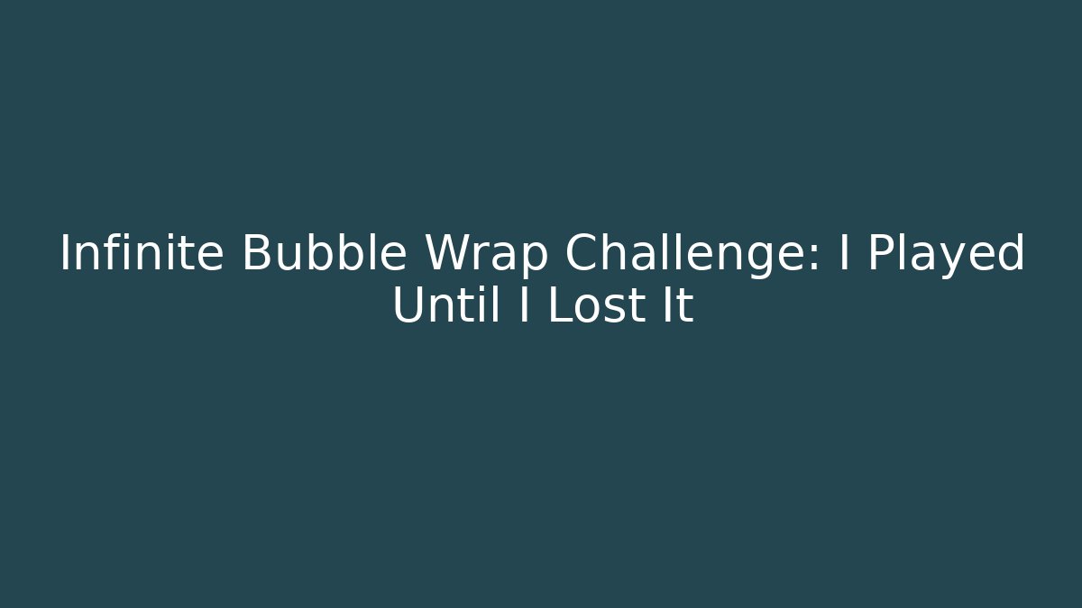 Infinite Bubble Wrap Challenge: I Played Until I Lost It - Create More Assets