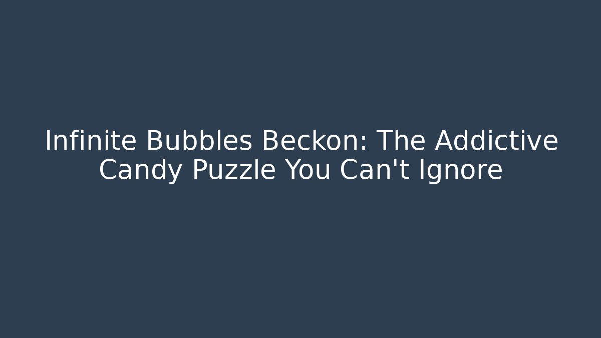 Infinite Bubbles Beckon: The Addictive Candy Puzzle You Can't Ignore