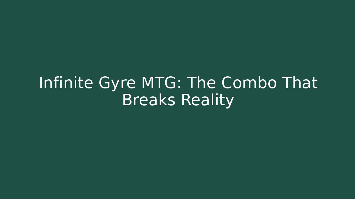 Infinite Gyre MTG: The Combo That Breaks Reality